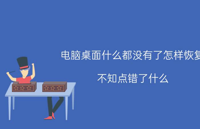 电脑桌面什么都没有了怎样恢复 不知点错了什么，桌面被清空了，怎么还原？